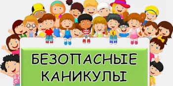 БЕЗОПАСНЫЕ КАНИКУЛЫ – ЗАБОТА И ОТВЕТСТВЕННОСТЬ ВЗРОСЛЫХ!